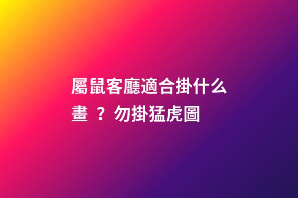 屬鼠客廳適合掛什么畫？勿掛猛虎圖